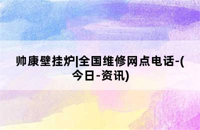 帅康壁挂炉|全国维修网点电话-(今日-资讯)